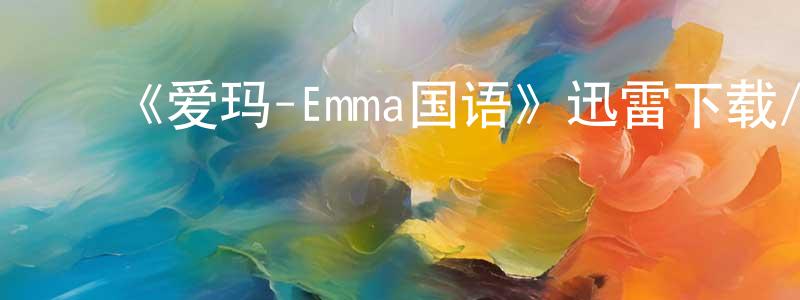 陈巧儿的动漫综艺大全,《爱玛-Emma国语》迅雷下载/在线观看-都市情感-美剧天堂